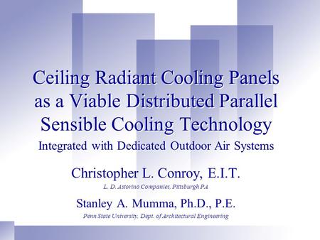 Ceiling Radiant Cooling Panels as a Viable Distributed Parallel Sensible Cooling Technology Christopher L. Conroy, E.I.T. L. D. Astorino Companies, Pittsburgh.