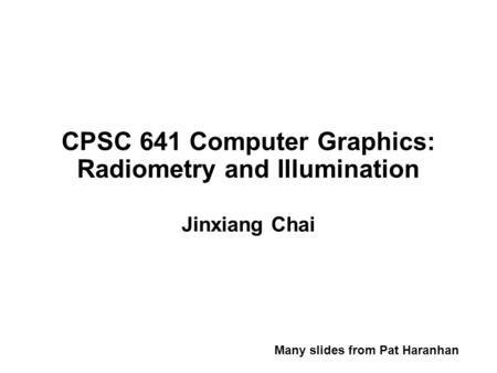 CPSC 641 Computer Graphics: Radiometry and Illumination Jinxiang Chai Many slides from Pat Haranhan.