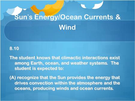 Sun’s Energy/Ocean Currents & Wind 8.10 The student knows that climactic interactions exist among Earth, ocean, and weather systems. The student is expected.