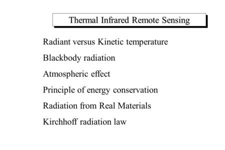 Thermal Infrared Remote Sensing Radiant versus Kinetic temperature Blackbody radiation Atmospheric effect Principle of energy conservation Radiation from.