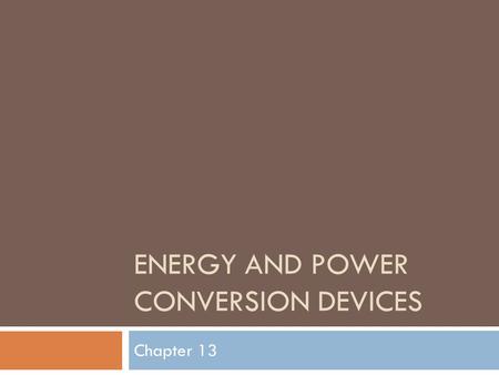 ENERGY AND POWER CONVERSION DEVICES Chapter 13. Objectives  List types of E & P conversions that can occur  Identify devices used to convert forms of.