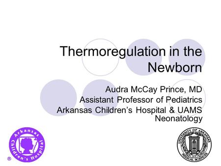 Thermoregulation in the Newborn Audra McCay Prince, MD Assistant Professor of Pediatrics Arkansas Children’s Hospital & UAMS Neonatology.