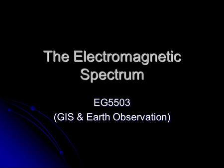 The Electromagnetic Spectrum EG5503 (GIS & Earth Observation)