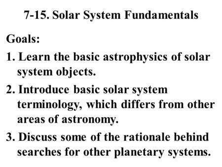 7-15. Solar System Fundamentals Goals: 1. Learn the basic astrophysics of solar system objects. 2. Introduce basic solar system terminology, which differs.