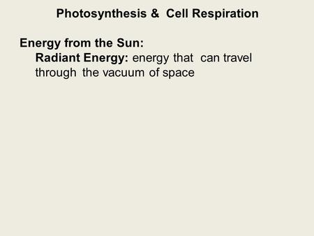 Photosynthesis & Cell Respiration Energy from the Sun: Radiant Energy: energy that can travel through the vacuum of space.