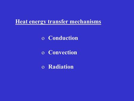 Heat energy transfer mechanisms oConduction oConvection oRadiation.