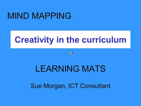Creativity in the curriculum LEARNING MATS Sue Morgan, ICT Consultant MIND MAPPING.
