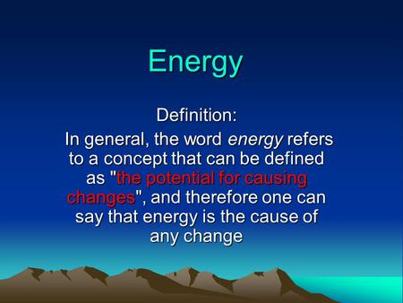 Energy Definition: In general, the word energy refers to a concept that can be defined as the potential for causing changes, and therefore one can say.