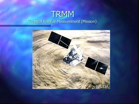 TRMM Tropical Rainfall Measurement (Mission). Why TRMM? n Tropical Rainfall Measuring Mission (TRMM) is a joint US-Japan study initiated in 1997 to study.
