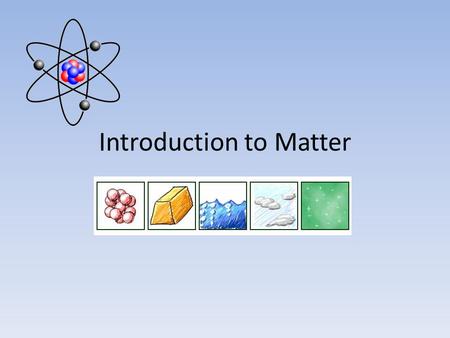 Introduction to Matter. What is Matter? Matter is anything that has mass and takes up space. – Mass – the quantity of matter an object has – Volume –
