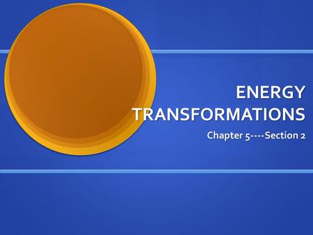 ENERGY TRANSFORMATIONS Chapter 5----Section 2. Changing Forms Energy transforms continuously from one form to another Energy transforms continuously from.
