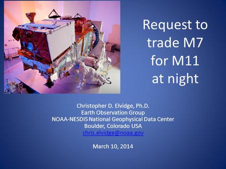 Request to trade M7 for M11 at night Christopher D. Elvidge, Ph.D. Earth Observation Group NOAA-NESDIS National Geophysical Data Center Boulder, Colorado.