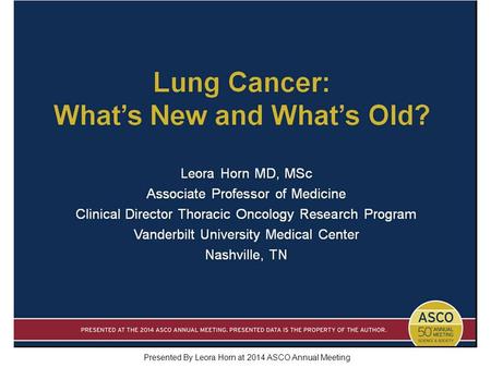 Lung Cancer: What’s New and What’s Old? Presented By Leora Horn at 2014 ASCO Annual Meeting.