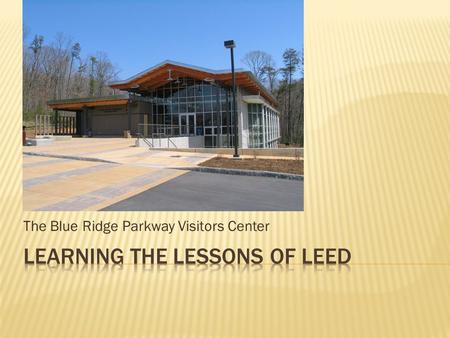 The Blue Ridge Parkway Visitors Center.  Overview of the Blue Ridge Parkway Visitor Center  LEED Technologies Applied  Performance Comparison.