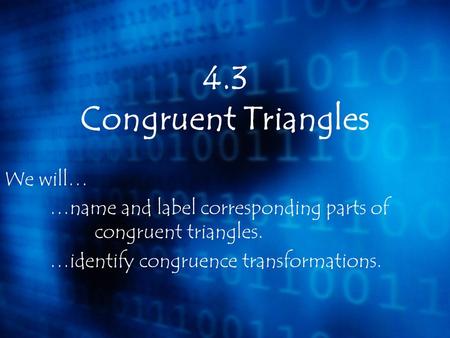 4.3 Congruent Triangles We will…