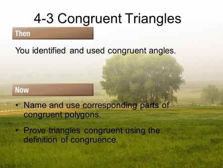 4-3 Congruent Triangles You identified and used congruent angles. Name and use corresponding parts of congruent polygons. Prove triangles congruent using.