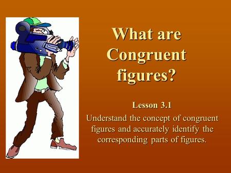 What are Congruent figures? Lesson 3.1 Understand the concept of congruent figures and accurately identify the corresponding parts of figures.