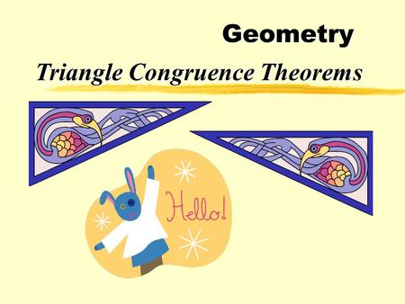 Geometry Triangle Congruence Theorems zCongruent triangles have three congruent sides and and three congruent angles. zHowever, triangles can be proved.