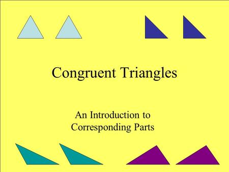 Congruent Triangles An Introduction to Corresponding Parts.