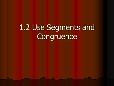 1.2 Use Segments and Congruence