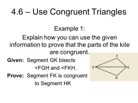 4.6 – Use Congruent Triangles Example 1: Explain how you can use the given information to prove that the parts of the kite are congruent. Given: Segment.