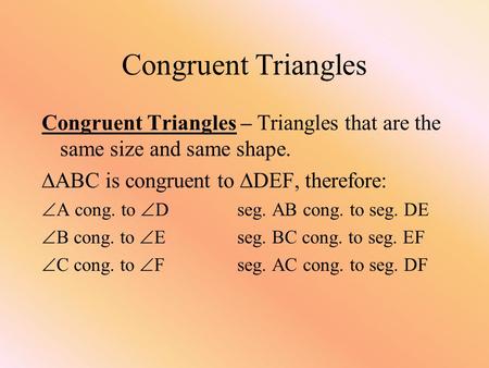 Congruent Triangles Congruent Triangles – Triangles that are the same size and same shape.  ABC is congruent to  DEF, therefore:  A cong. to  Dseg.