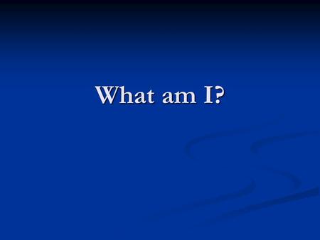 What am I?.
