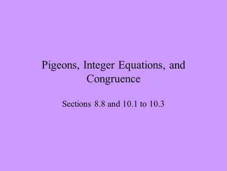 Pigeons, Integer Equations, and Congruence Sections 8.8 and 10.1 to 10.3.