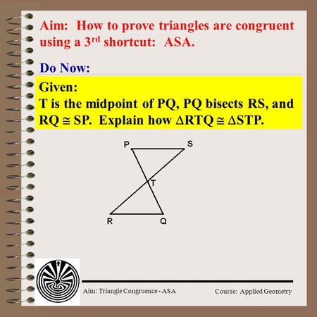 Aim: How to prove triangles are congruent using a 3rd shortcut: ASA.