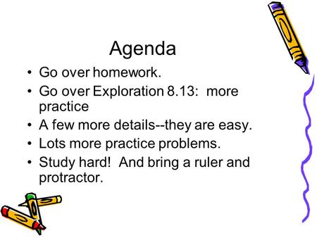 Agenda Go over homework. Go over Exploration 8.13: more practice A few more details--they are easy. Lots more practice problems. Study hard! And bring.