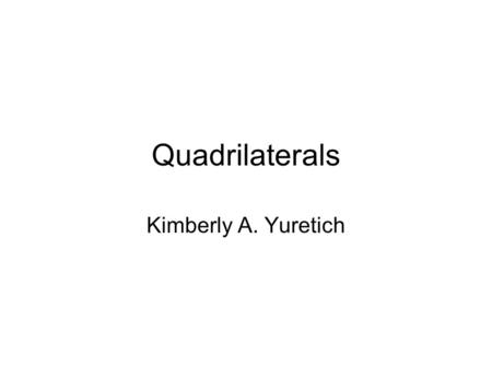 Quadrilaterals Kimberly A. Yuretich. Objectives To identify any quadrilateral, by name, as specifically as you can, based on its characteristics.