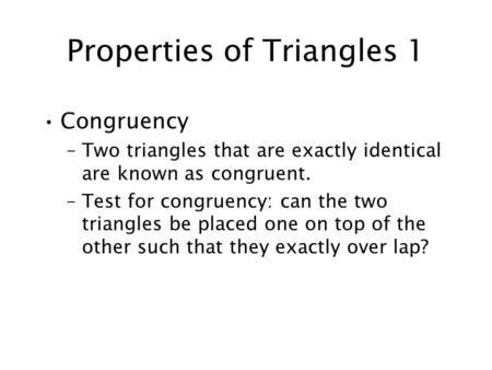 Properties of Triangles 1 Congruency –Two triangles that are exactly identical are known as congruent. –Test for congruency: can the two triangles be placed.