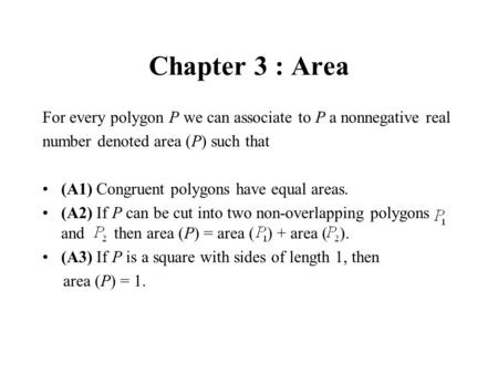 Chapter 3 : Area For every polygon P we can associate to P a nonnegative real number denoted area (P) such that (A1) Congruent polygons have equal areas.