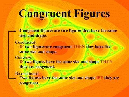 Congruent Figures Congruent figures are two figures that have the same size and shape. IF two figures are congruent THEN they have the same size and shape.