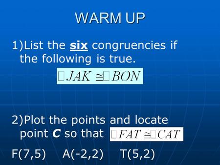 WARM UP 1)List the six congruencies if the following is true. 2)Plot the points and locate point C so that F(7,5) A(-2,2) T(5,2)