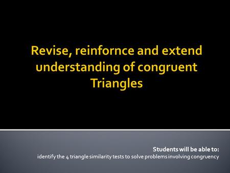 Students will be able to: identify the 4 triangle similarity tests to solve problems involving congruency.