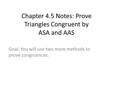 Chapter 4.5 Notes: Prove Triangles Congruent by ASA and AAS Goal: You will use two more methods to prove congruences.