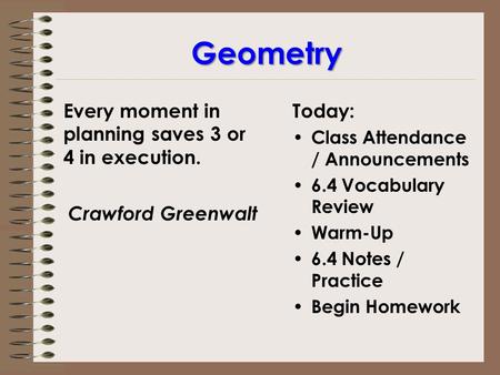 Geometry Today: Class Attendance / Announcements 6.4 Vocabulary Review Warm-Up 6.4 Notes / Practice Begin Homework Every moment in planning saves 3 or.