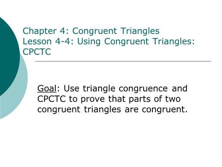 Chapter 4: Congruent Triangles Lesson 4-4: Using Congruent Triangles: CPCTC Goal: Use triangle congruence and CPCTC to prove that parts of two congruent.