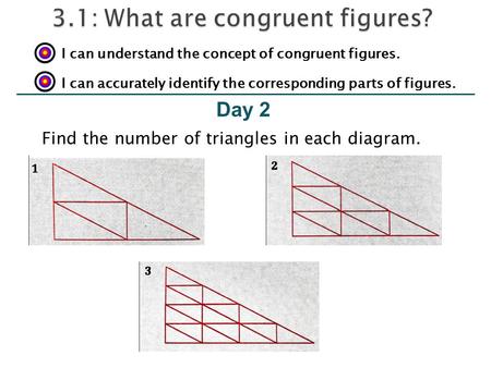 Day 2 I can understand the concept of congruent figures. I can accurately identify the corresponding parts of figures. Find the number of triangles in.