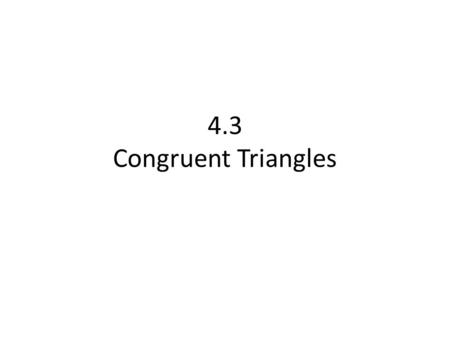4.3 Congruent Triangles. CCSS Content Standards G.CO.7 Use the definition of congruence in terms of rigid motions to show that two triangles are congruent.