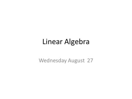 Linear Algebra Wednesday August 27.