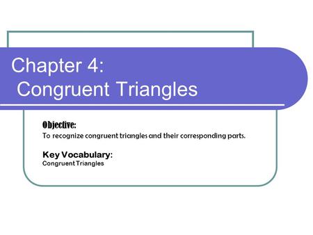 Chapter 4: Congruent Triangles Objective: To recognize congruent triangles and their corresponding parts. Key Vocabulary: Congruent Triangles.