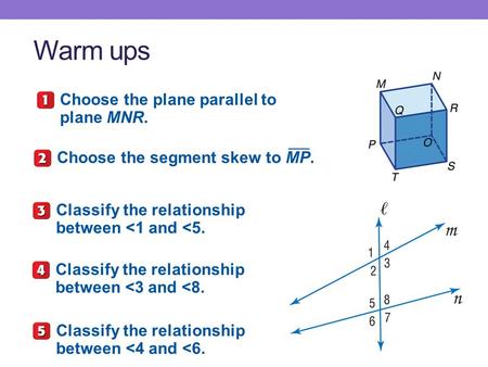 Warm ups Choose the plane parallel to plane MNR. Choose the segment skew to MP. Classify the relationship between 
