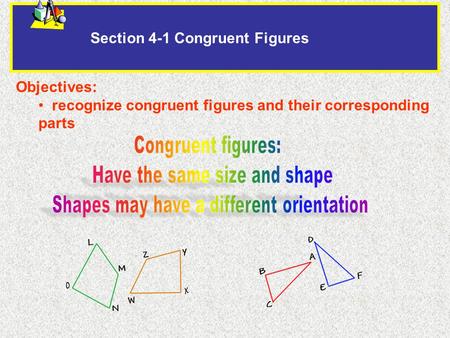 Section 4-1 Congruent Figures Objectives: recognize congruent figures and their corresponding parts.