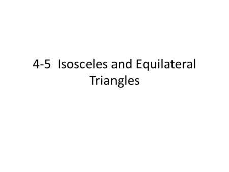 4-5 Isosceles and Equilateral Triangles. Isosceles Triangles The congruent sides of an isosceles triangle are its legs. The third side is the base. The.