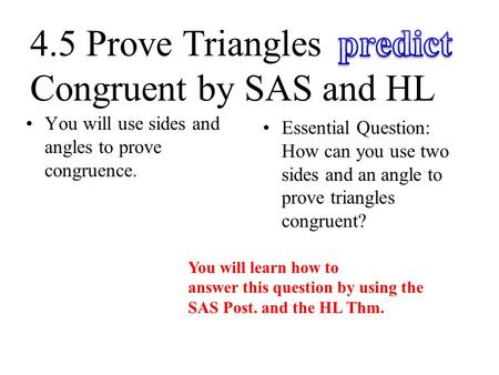 You will use sides and angles to prove congruence. Essential Question: How can you use two sides and an angle to prove triangles congruent? 4.5 Prove Triangles.