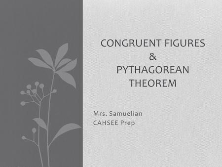 Mrs. Samuelian CAHSEE Prep CONGRUENT FIGURES & PYTHAGOREAN THEOREM.