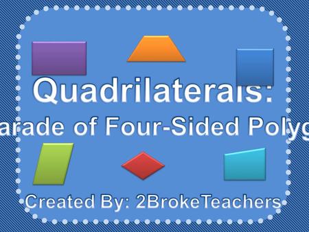 A Parade of Four-Sided Polygons Created By: 2BrokeTeachers