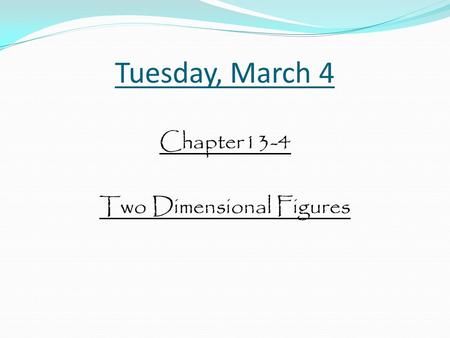 Tuesday, March 4 Chapter13-4 Two Dimensional Figures.